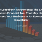 Sale Leaseback Agreements: The Little-Known Financial Tool That May Help Protect Your Business In An Economic Downturn